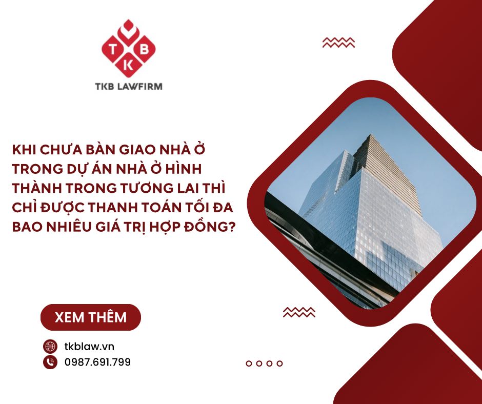 KHI CHƯA BÀN GIAO NHÀ Ở TRONG DỰ ÁN NHÀ Ở HÌNH THÀNH TRONG TƯƠNG LAI THÌ CHỈ ĐƯỢC THANH TOÁN TỐI ĐA BAO NHIÊU GIÁ TRỊ HỢP ĐỒNG?